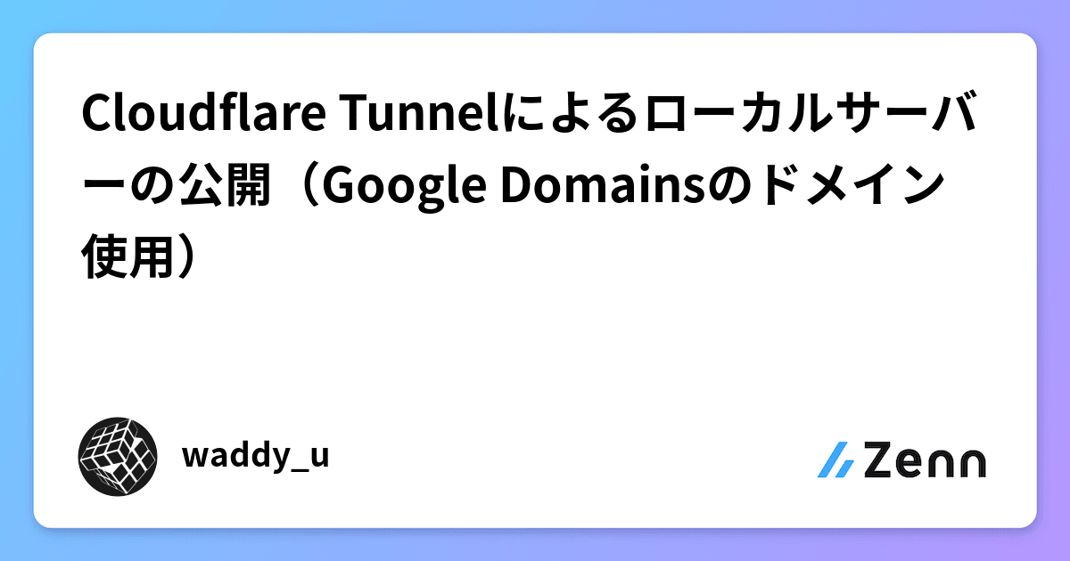 Cloudflare Tunnelによるローカルサーバーの公開（Google Domainsのドメイン使用）