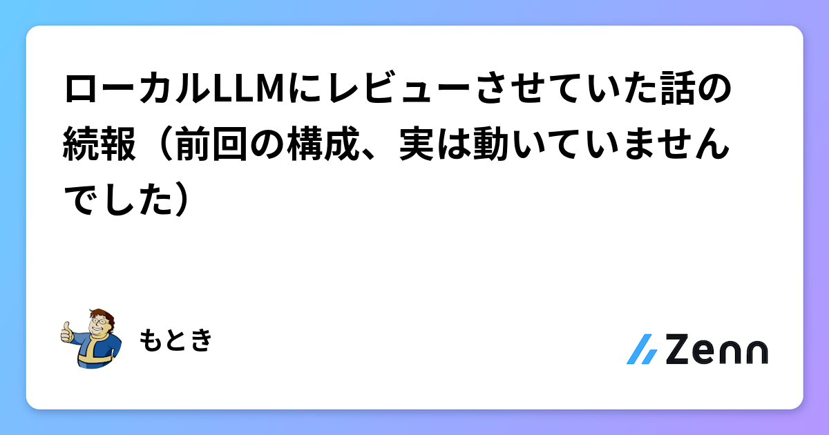 ローカルLLMにレビューさせていた話の続報（前回の構成、実は動いていませんでした）