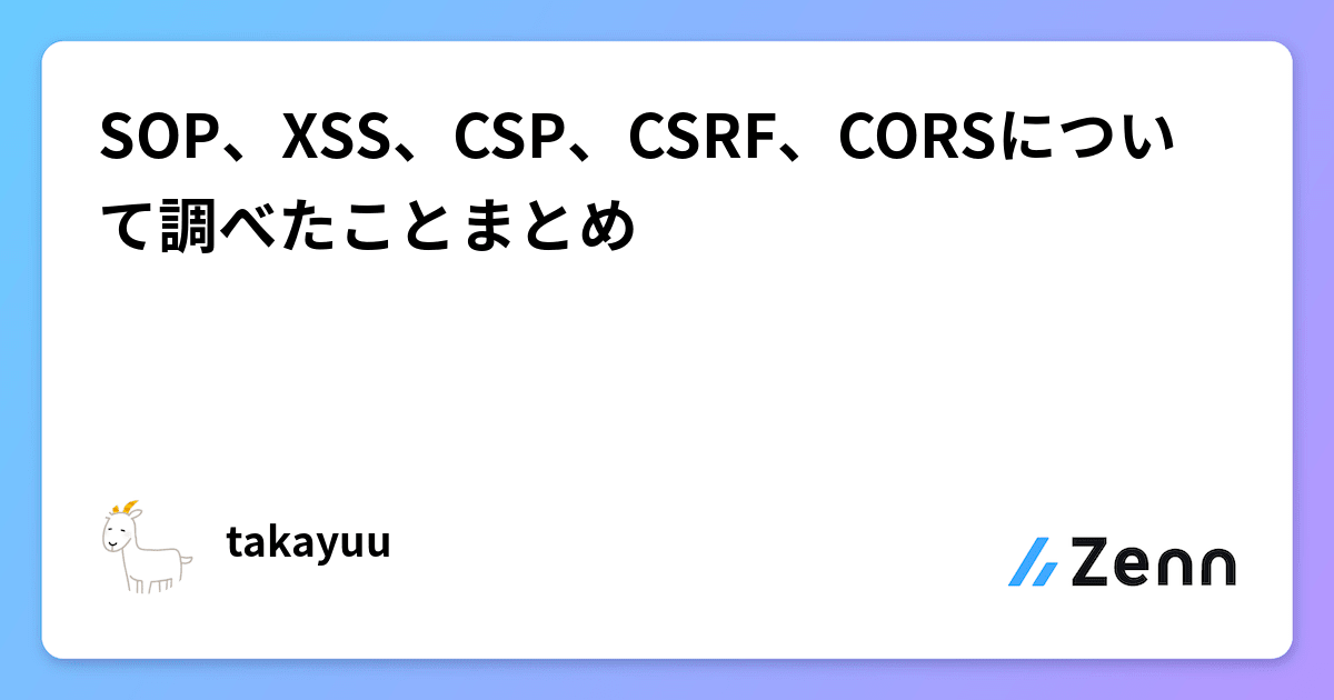 SOP、XSS、CSP、CSRF、CORSについて調べたことまとめ