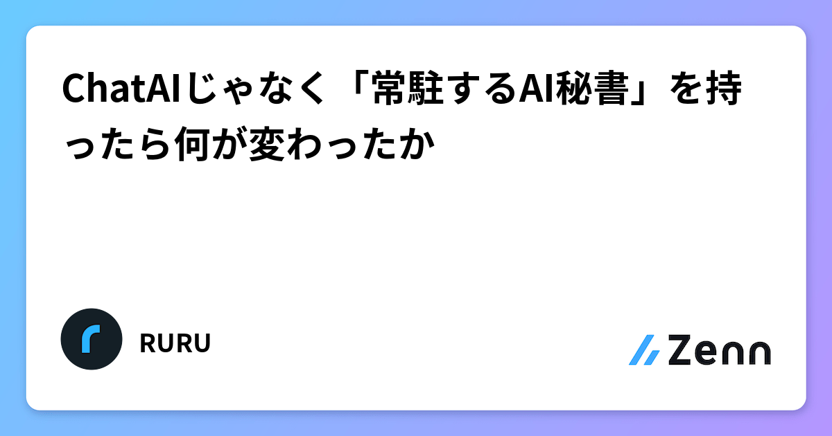 ChatAIじゃなく「常駐するAI秘書」を持ったら何が変わったか
