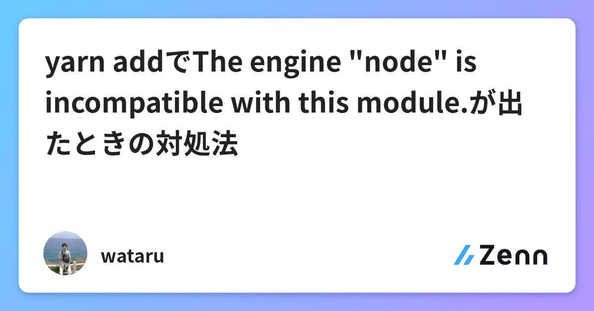 yarn addでThe engine "node" is with this module.が出たときの対処法