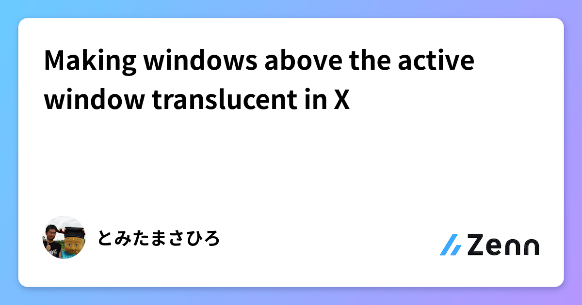 Transluent Window Making windows above the active window translucent in X