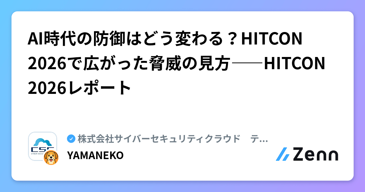 AI時代の防御はどう変わる？HITCON 2026で広がった脅威の見方――HITCON 2026レポート | 株式会社サイバーセキュリティクラウド　テックブログのフィード