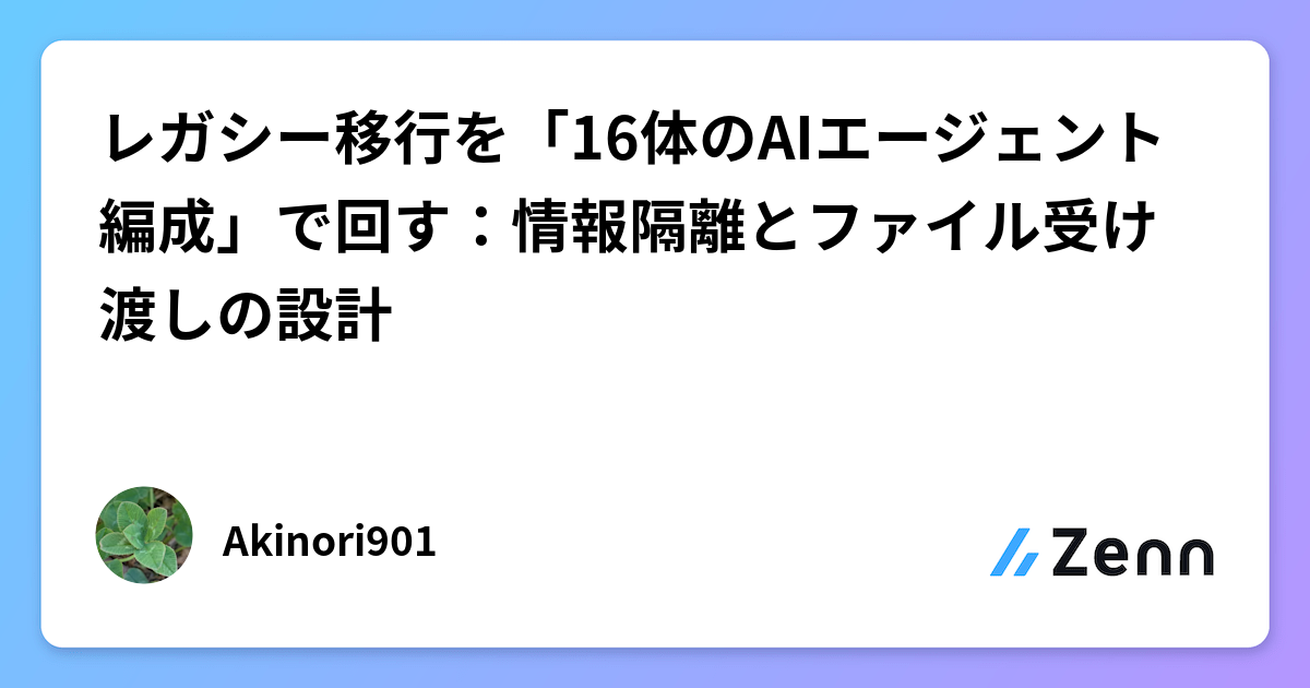 レガシー移行を「16体のAIエージェント編成」で回す：情報隔離とファイル受け渡しの設計