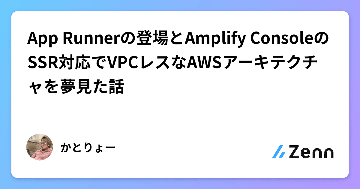 App Runnerの登場とAmplify ConsoleのSSR対応でVPCレスなAWSアーキテクチャを夢見た話