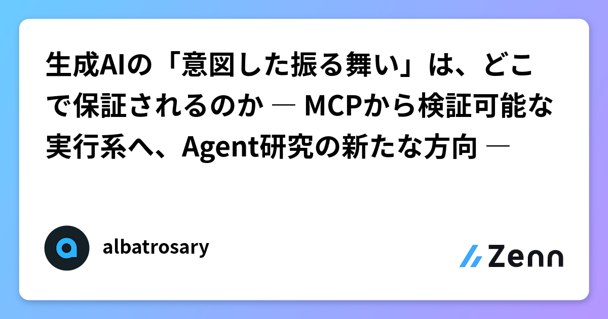 生成AIの「意図した振る舞い」は、どこで保証されるのか ― MCPから検証可能な実行系へ、Agent研究の新たな方向 ―