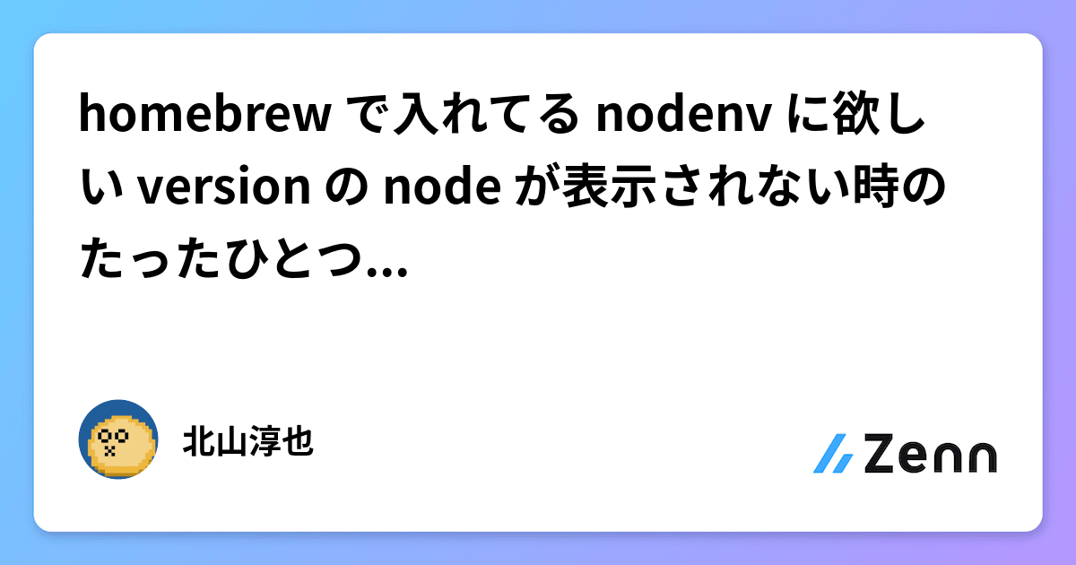 homebrew で入れてる nodenv に欲しい version の node が表示されない時のたったひとつのcoolな答え