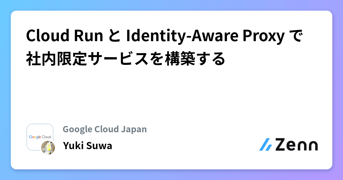 Cloud Run と Identity-Aware Proxy で社内限定サービスを構築する