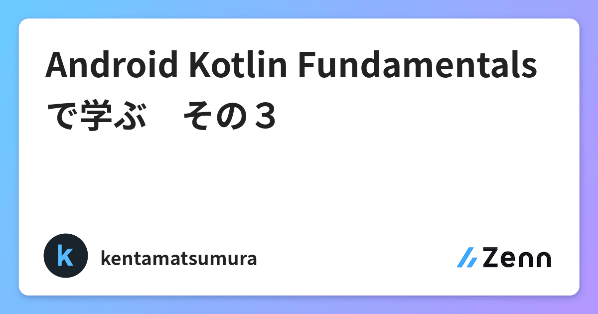 Android Kotlin Fundamentalsで学ぶ その３