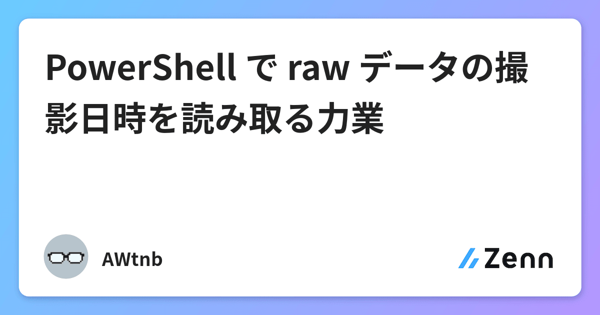 Powershell で Raw データの撮影日時を読み取る力業