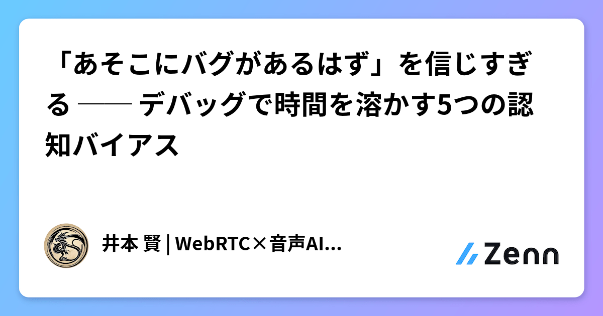 「あそこにバグがあるはず」を信じすぎる ── デバッグで時間を溶かす5つの認知バイアス