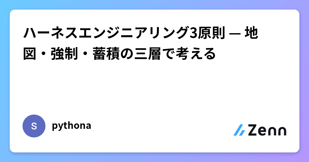 ハーネスエンジニアリング 3 原則——地圖・強制・蓄積（Zenn (AI)）