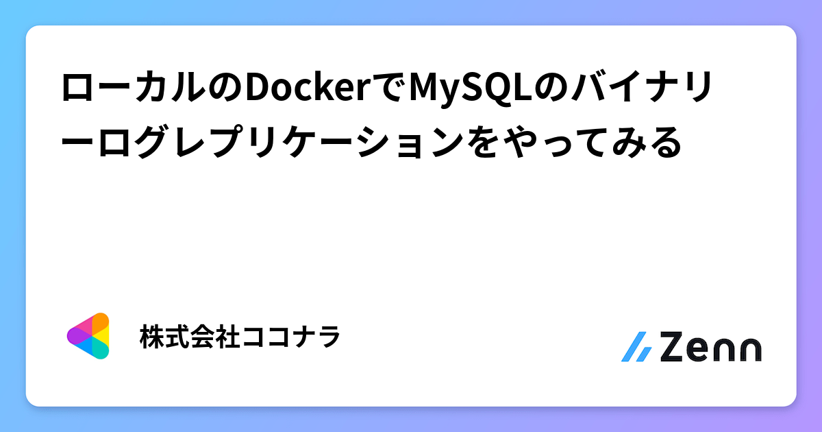 ローカルのDockerでMySQLのバイナリーログレプリケーションをやってみる | 株式会社ココナラさんのフィード