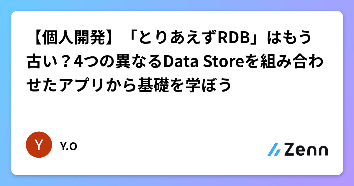 【個人開発】「とりあえずRDB」はもう古い？4つの異なるData Storeを組み合わせたアプリから基礎を学ぼう