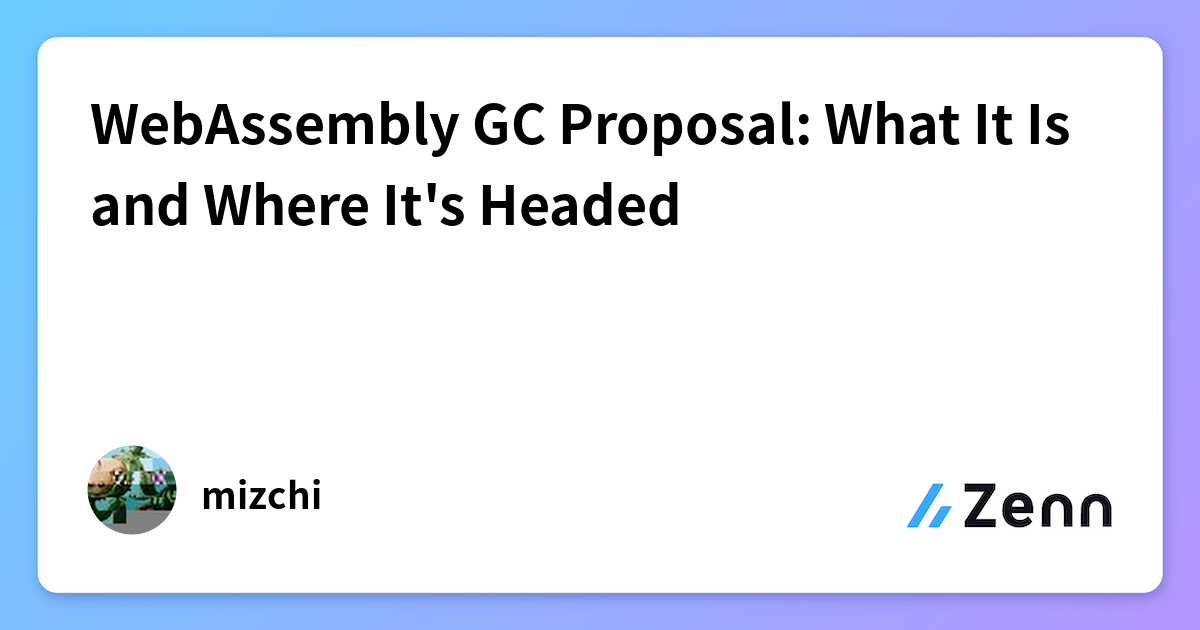 WebAssembly GC Proposal: What It Is and Where It's Headed