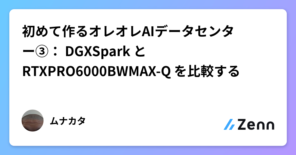 初めて作るオレオレAIデータセンター③： DGXSpark と RTXPRO6000BWMAX-Q を比較する
