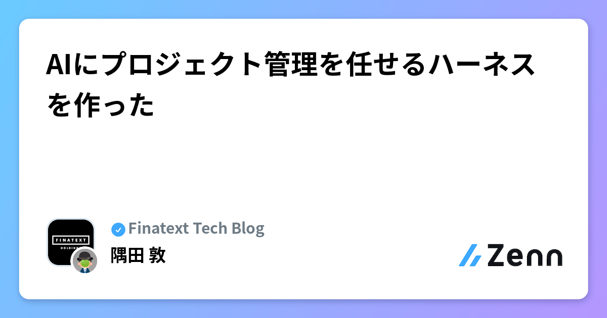 AIにプロジェクト管理を任せるハーネスを作った | Finatext Tech Blogのフィード