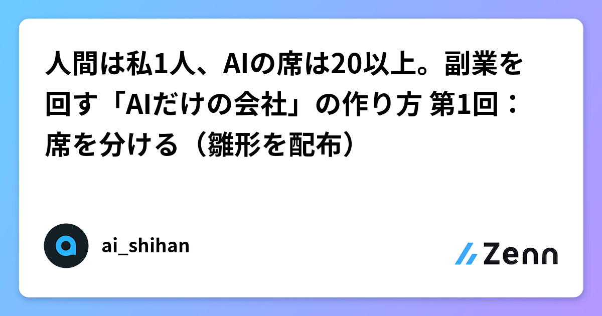 人間は私1人、AIの席は20以上。副業を回す「AIだけの会社」の作り方 第1回：席を分ける（雛形を配布）