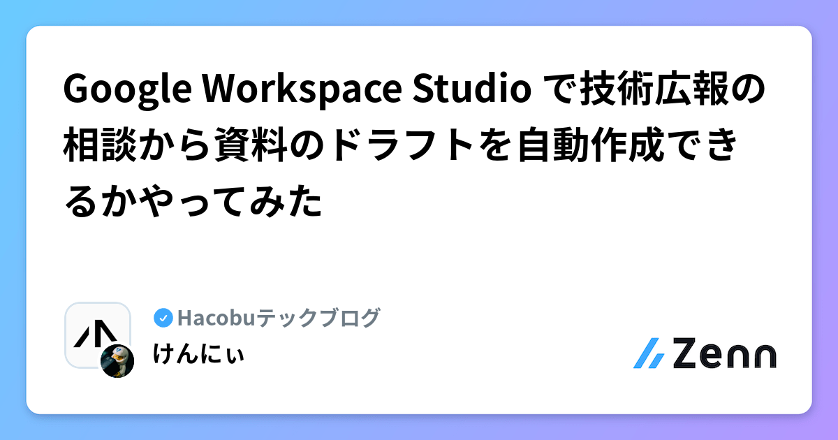 Google Workspace Studio で技術広報の相談から資料のドラフトを自動作成できるかやってみた