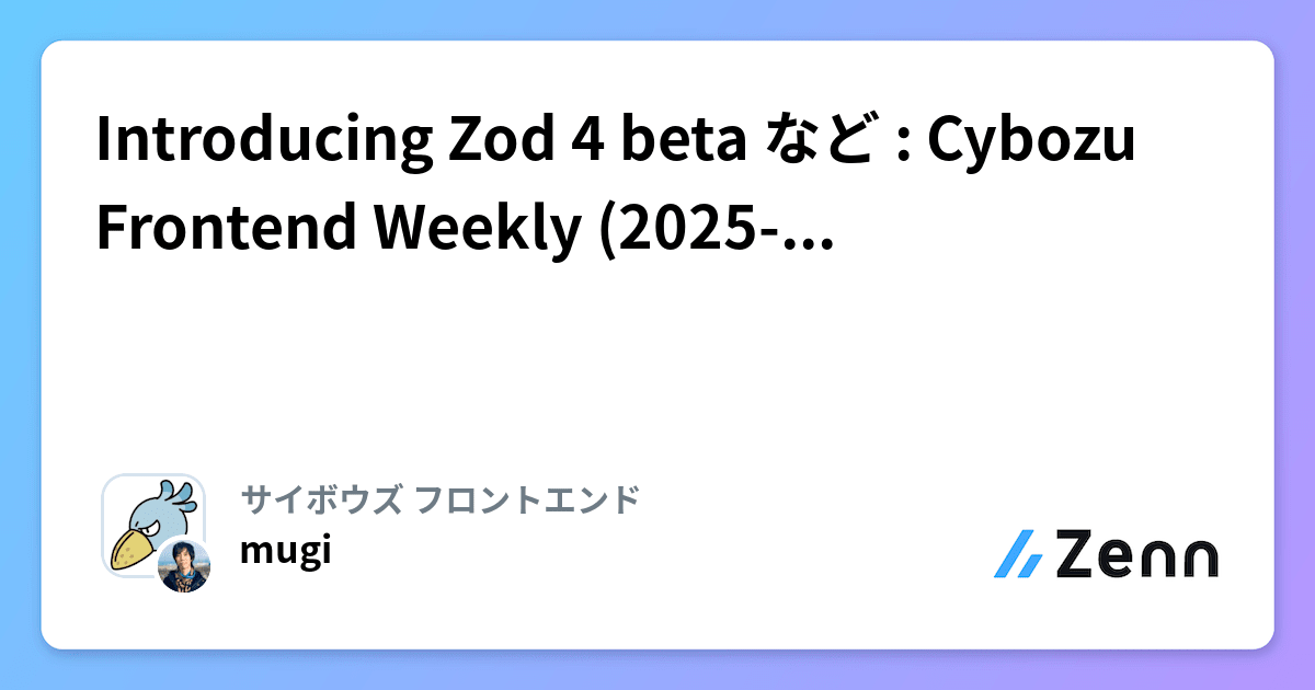 Introducing Zod 4 beta など : Cybozu Frontend Weekly (2025-04-22号)