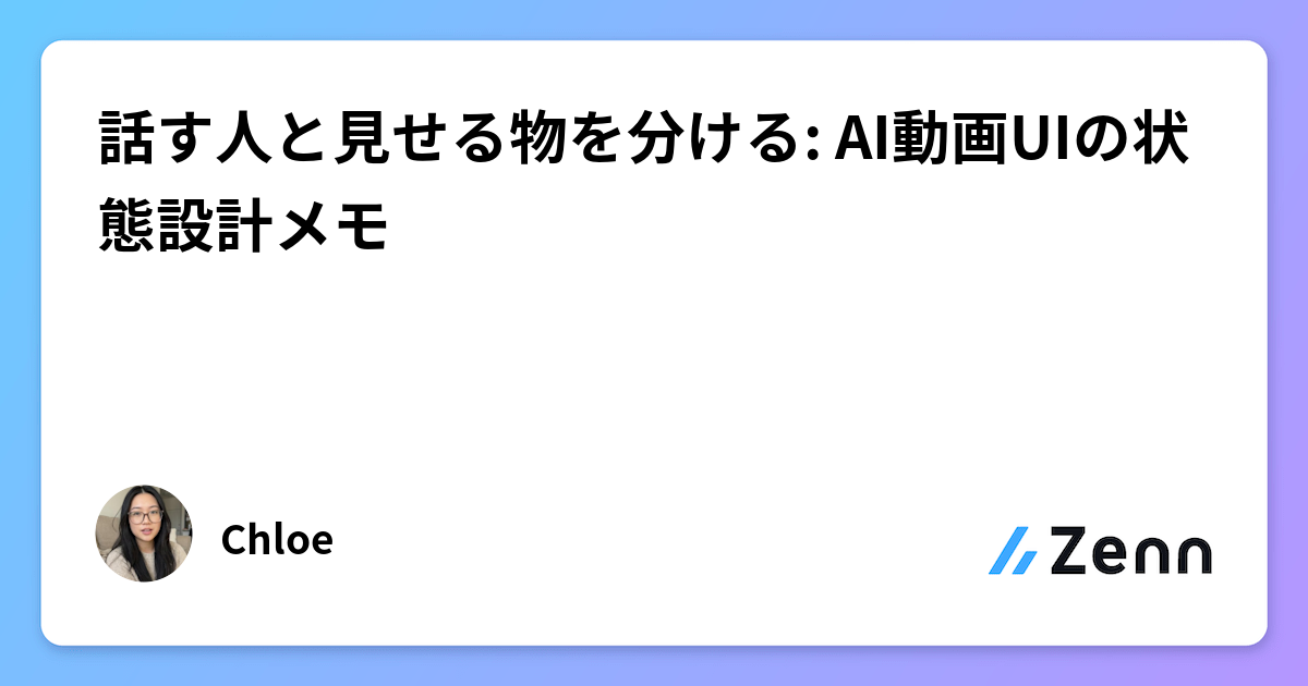 話す人と見せる物を分ける: AI動画UIの状態設計メモ