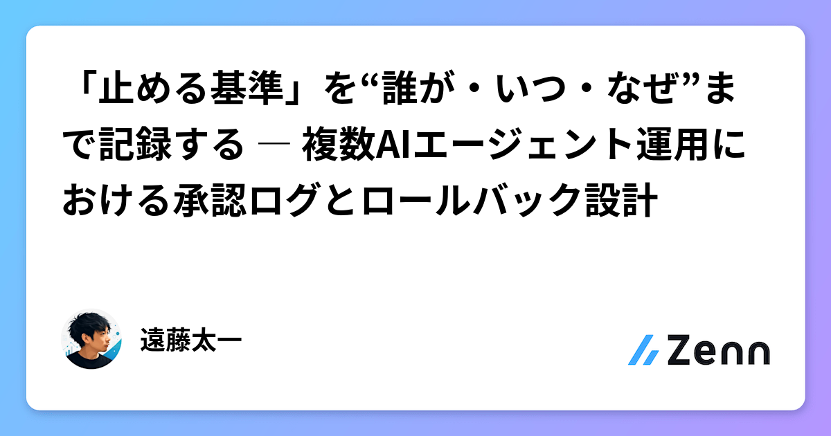 記錄「停止標準」的誰、何時、為何：多 AI Agent 運用的審批日誌與回滾設計（Zenn (AI)）