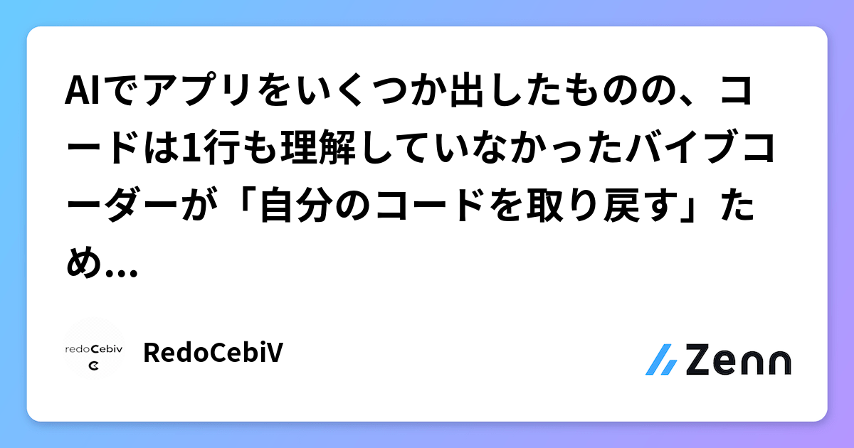 AIでアプリをいくつか出したものの、コードは1行も理解していなかったバイブコーダーが「自分のコードを取り戻す」ために調べたこと