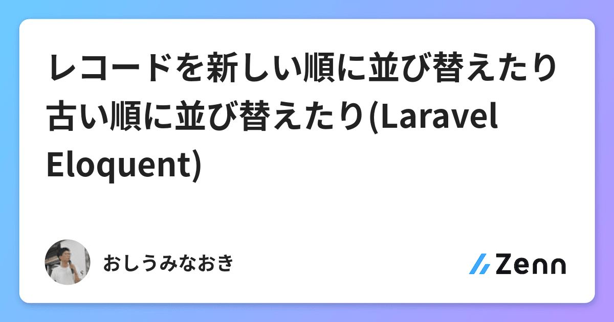 レコードを新しい順に並び替えたり古い順に並び替えたり Laravel Eloquent
