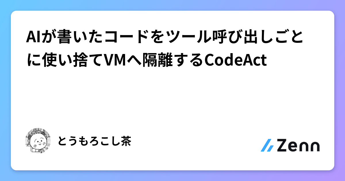 AIが書いたコードをツール呼び出しごとに使い捨てVMへ隔離するCodeAct