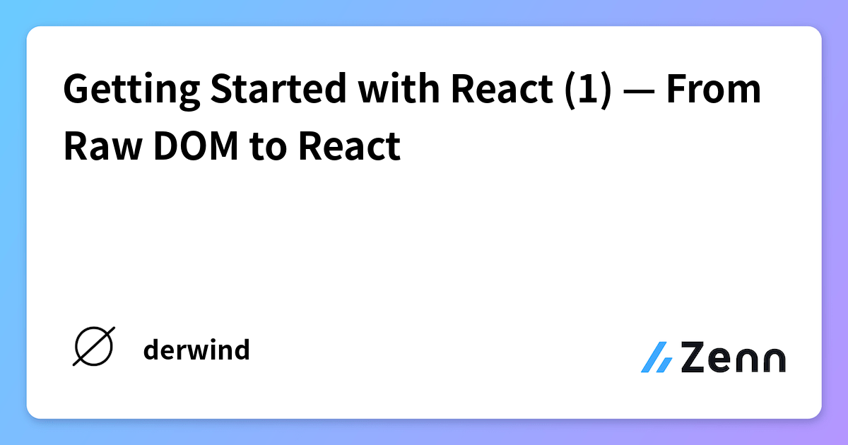Getting Started with React (1) — From Raw DOM to React