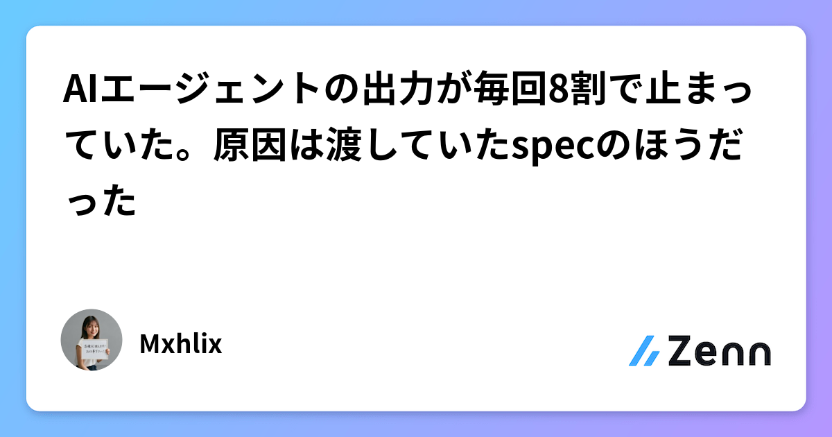 AIエージェントの出力が毎回8割で止まっていた。原因は渡していたspecのほうだった