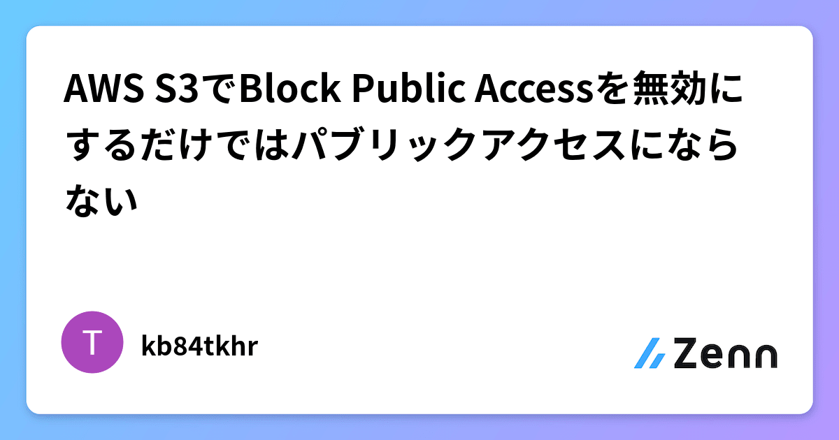 AWS S3でBlock Public Accessを無効にするだけではパブリックアクセスにならない