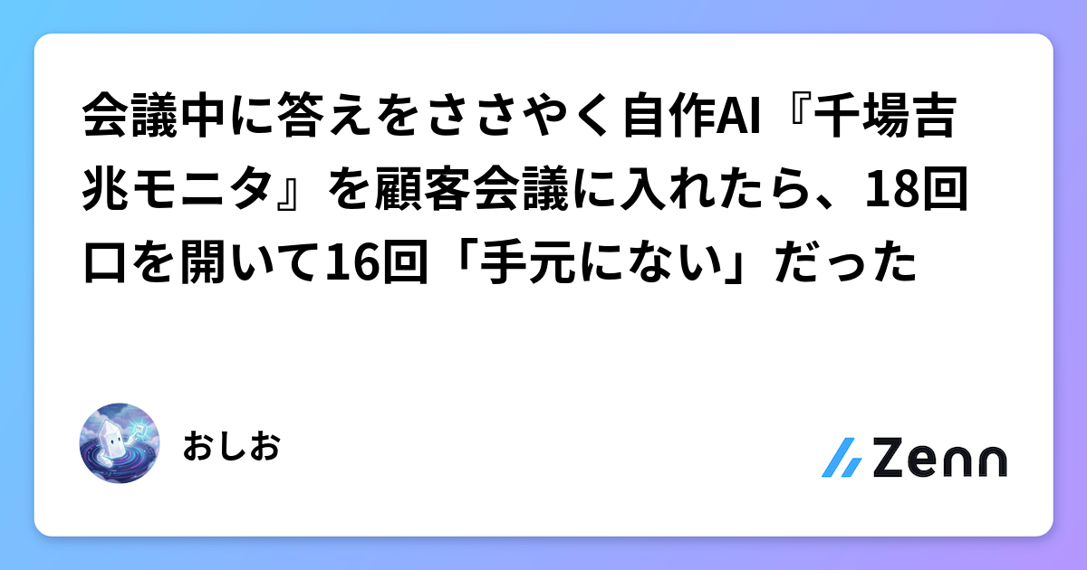 会議中に答えをささやく自作AI『千場吉兆モニタ』を顧客会議に入れたら、18回口を開いて16回「手元にない」だった