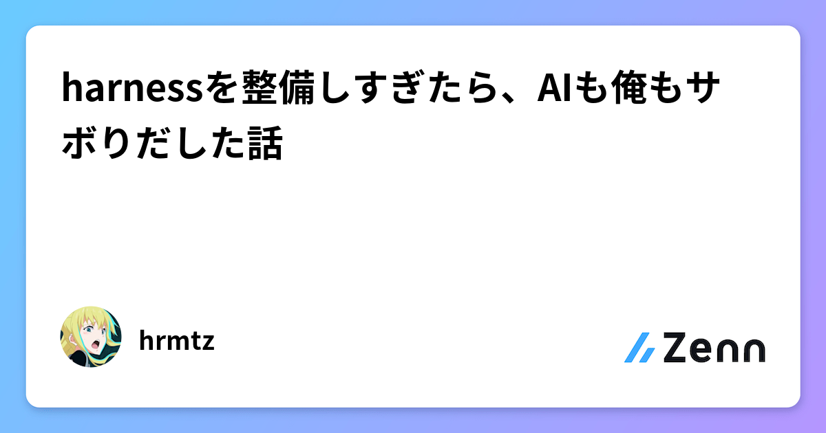 harnessを整備しすぎたら、AIも俺もサボりだした話