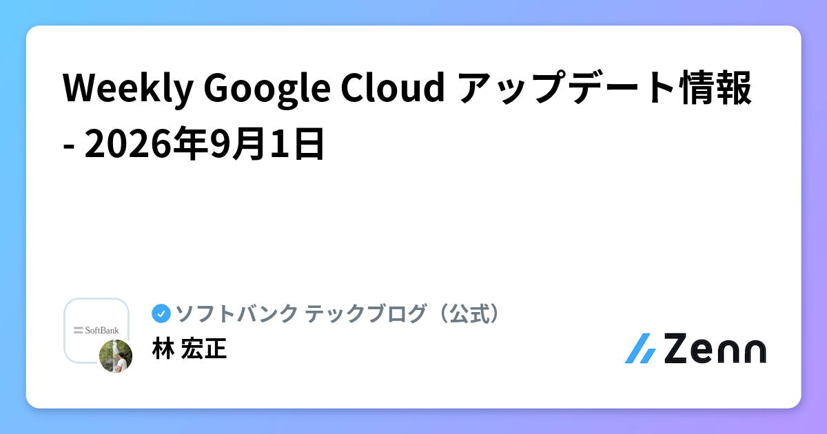 Weekly Google Cloud アップデート情報 - 2026年9月1日 | ソフトバンク テックブログ（公式）のフィード
