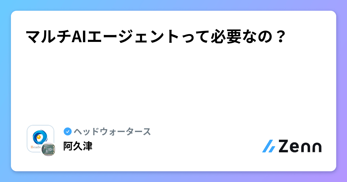 マルチAIエージェントって必要なの？ | ヘッドウォータースのフィード