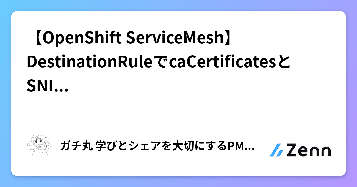 【OpenShift ServiceMesh】DestinationRuleでcaCertificatesとSNIが必須になる理由｜VUP後