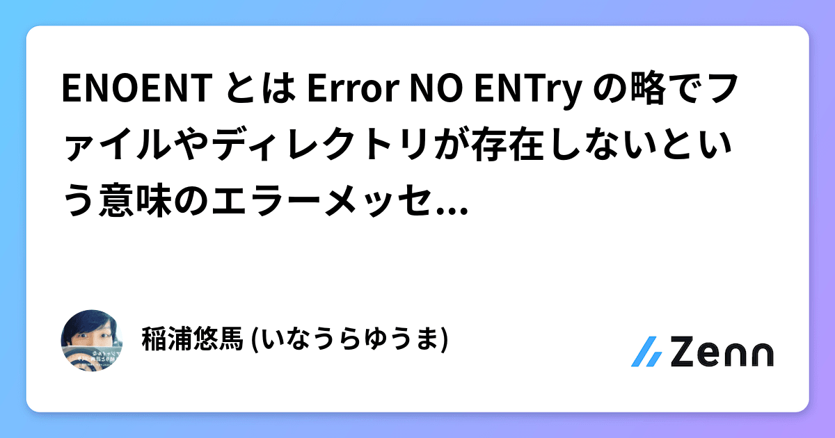 ENOENT とは Error NO ENTry の略でファイルやディレクトリが存在しないという意味のエラーメッセージらしい。