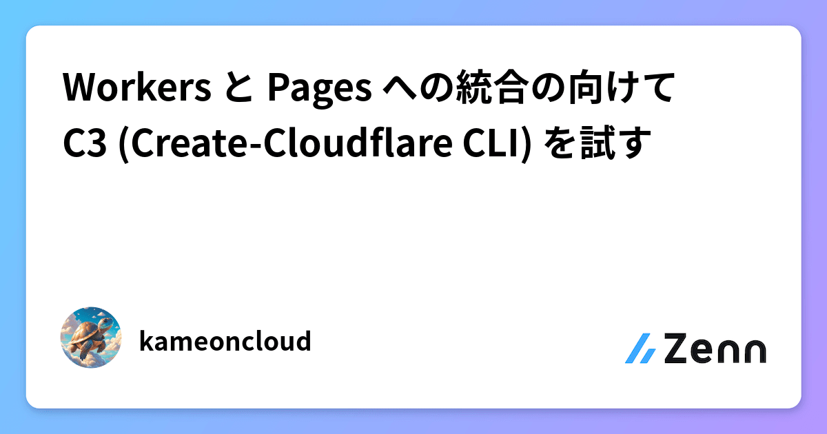 Workers と Pages への統合の向けて C3 (CreateCloudflare CLI) を試す