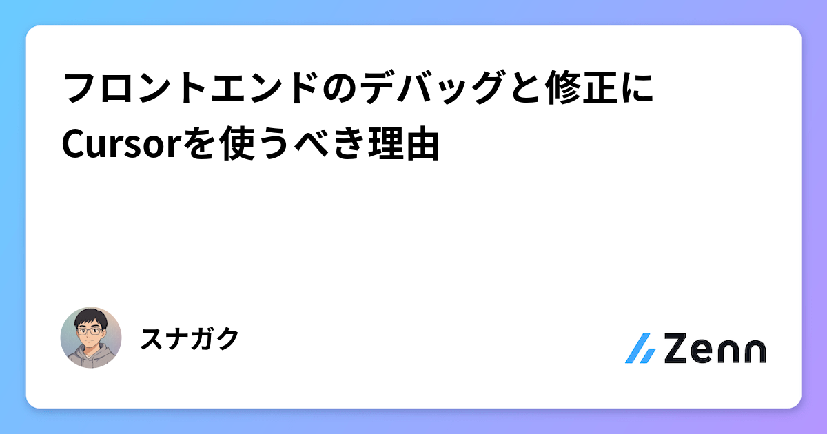 フロントエンド開発のデバッグ・修正をCursorで効率化する理由と方法