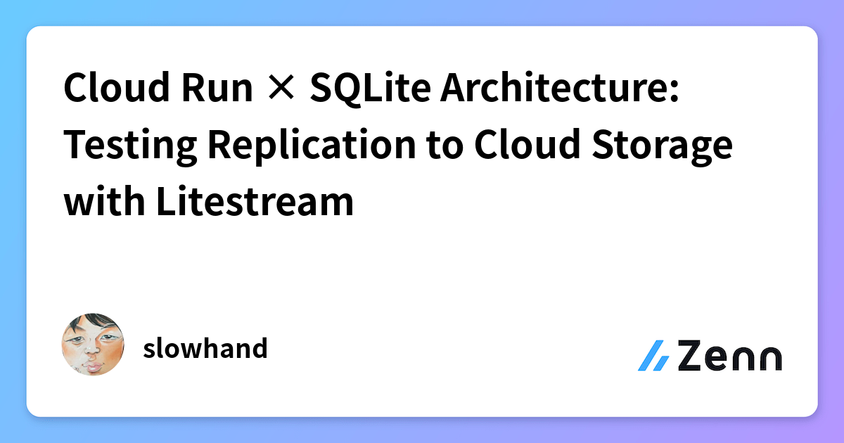 Cloud Run × SQLite Architecture: Testing Replication to Cloud Storage ...