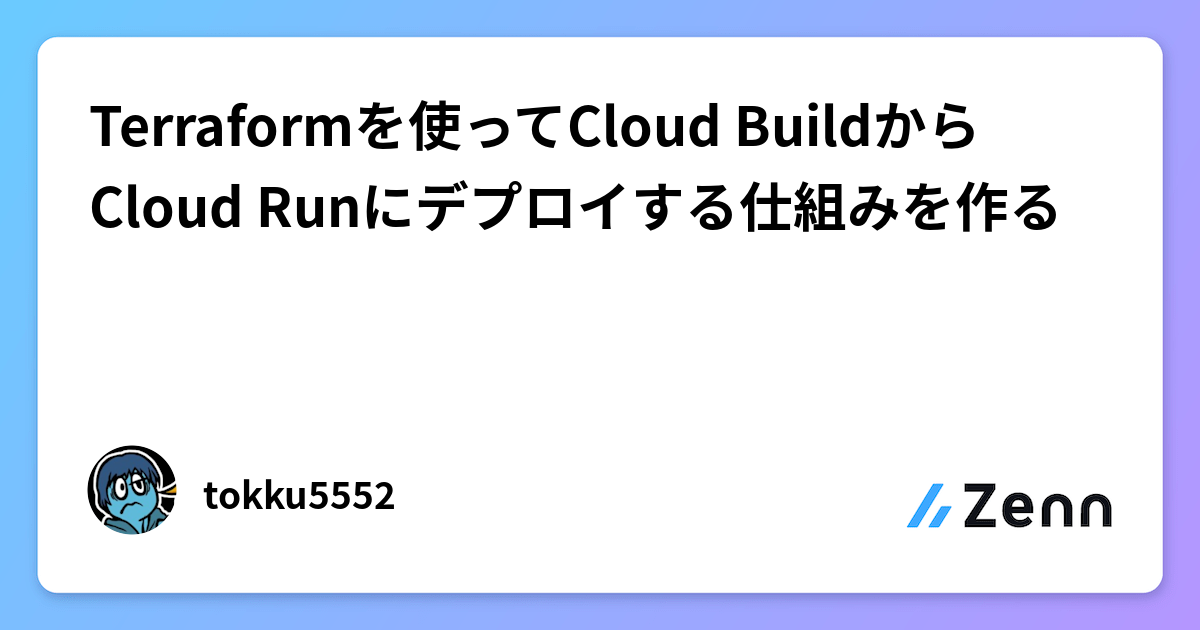 Terraformを使ってCloud BuildからCloud Runにデプロイする仕組みを作る