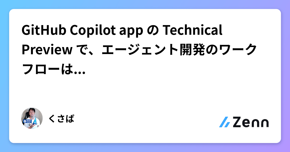 GitHub Copilot app の Technical Preview で、エージェント開発のワークフローはどう変わるのか