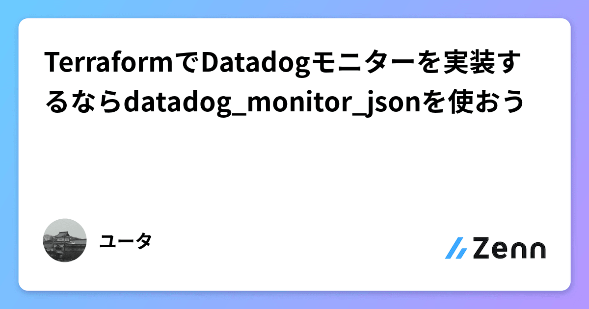 TerraformでDatadogモニターを実装するならdatadog_monitor_jsonを使おう