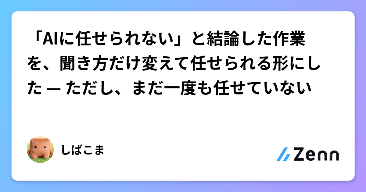 「AIに任せられない」と結論した作業を、聞き方だけ変えて任せられる形にした — ただし、まだ一度も任せていない