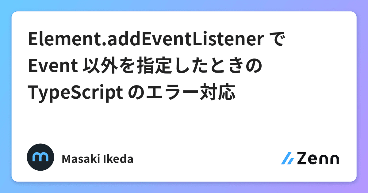 Element Addeventlistener で Event 以外を指定したときのtypescript のエラー対応