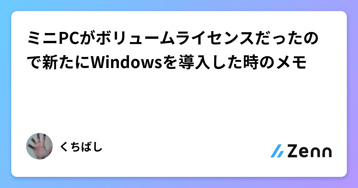 ミニPCがボリュームライセンスだったので新たにWindowsを導入した時のメモ