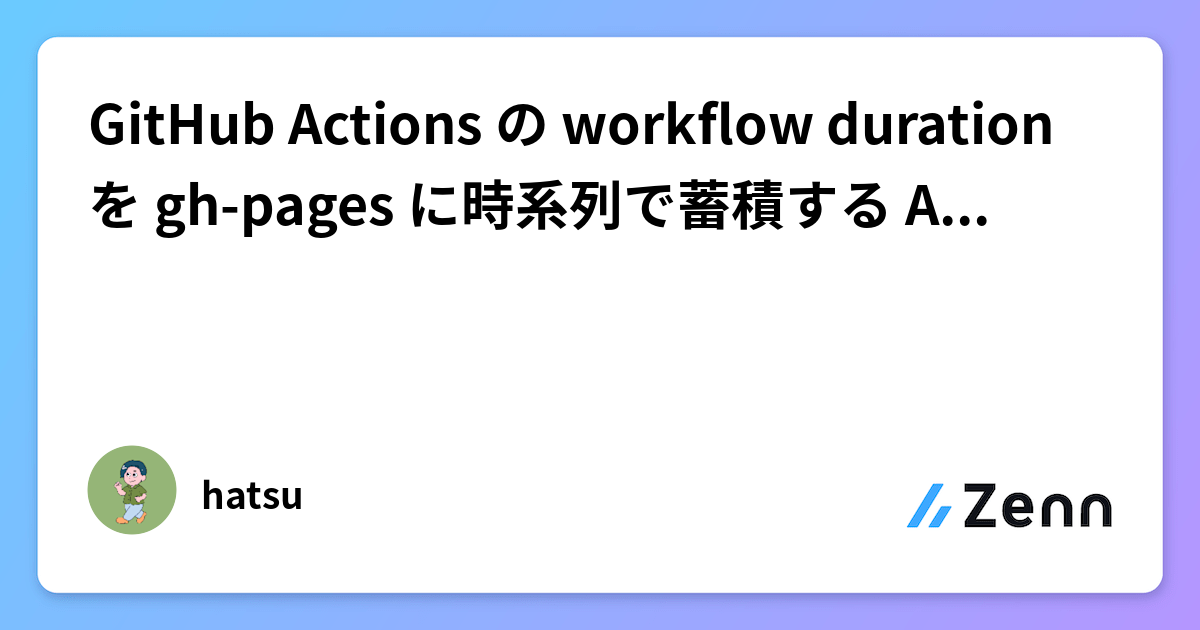 GitHub Actions の workflow duration を gh-pages に時系列で蓄積する Action を作った
