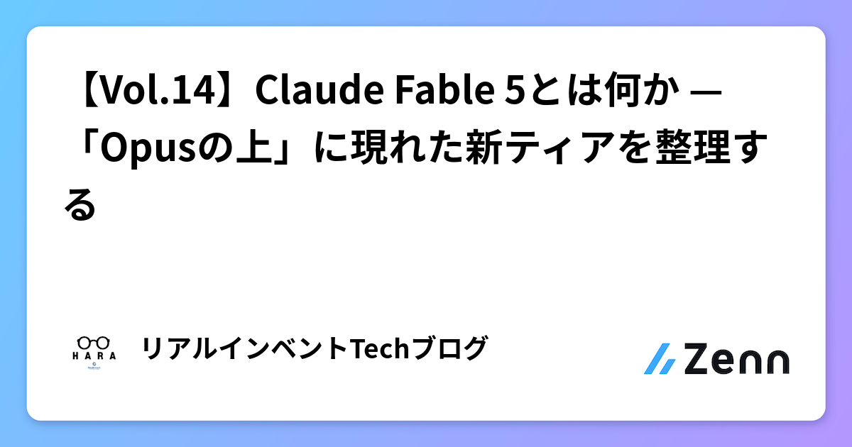 【Vol.14】Claude Fable 5とは何か — 「Opusの上」に現れた新ティアを整理する
