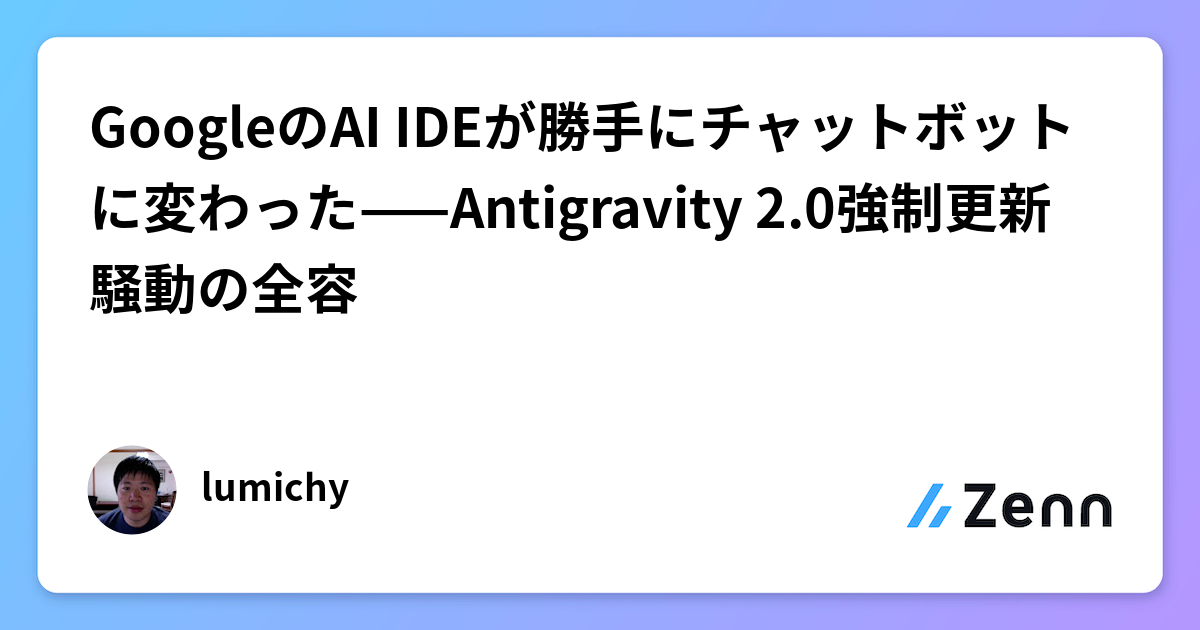 GoogleのAI IDEが勝手にチャットボットに変わった——Antigravity 2.0強制更新騒動の全容